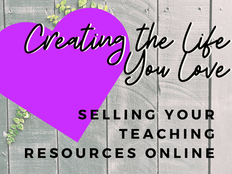 Selling Teaching Resources Online: Create the Life You Love