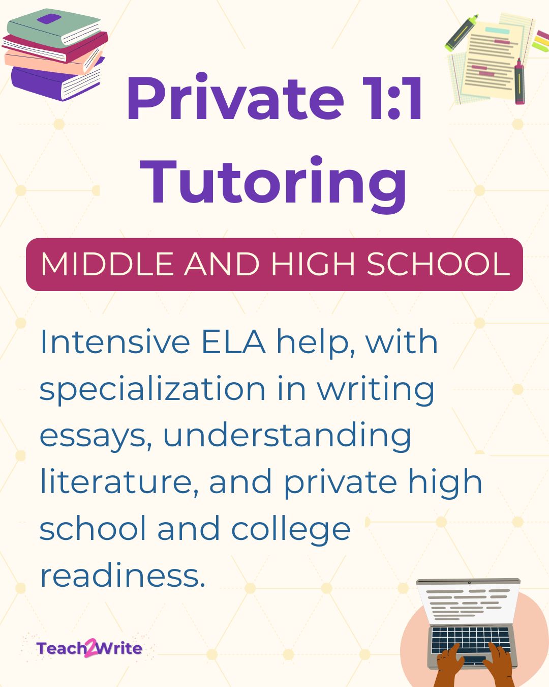graphic background of books, essay with highlighters and person typing on computer, text says private 1 to 1 tutoring middle and high school intensive ELA help with specialization in writing essays, understanding literature, and private and high school and college readiness and teach2write logo